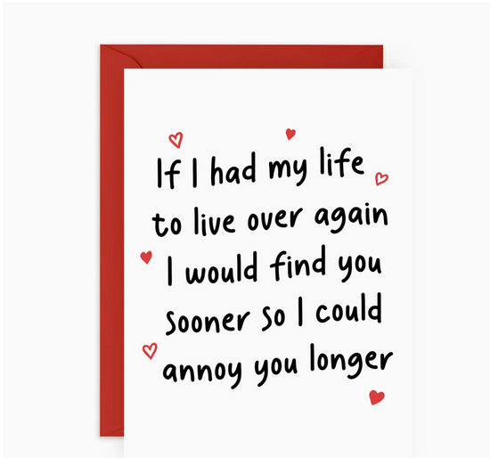 If I Had My Life To Live Over Again I Would Find You Sooner So I Could Annoy You Longer Card