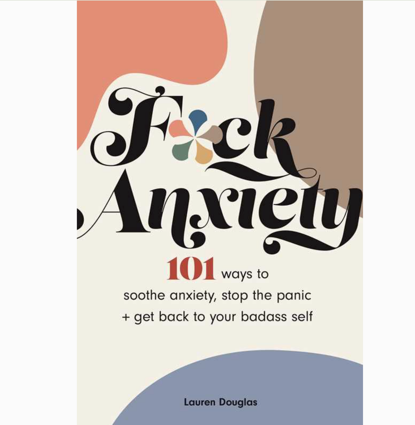 F*Ck Anxiety: 101 Ways To Soothe Anxiety, Stop The Panic + Get Back To Your Badass Self Book