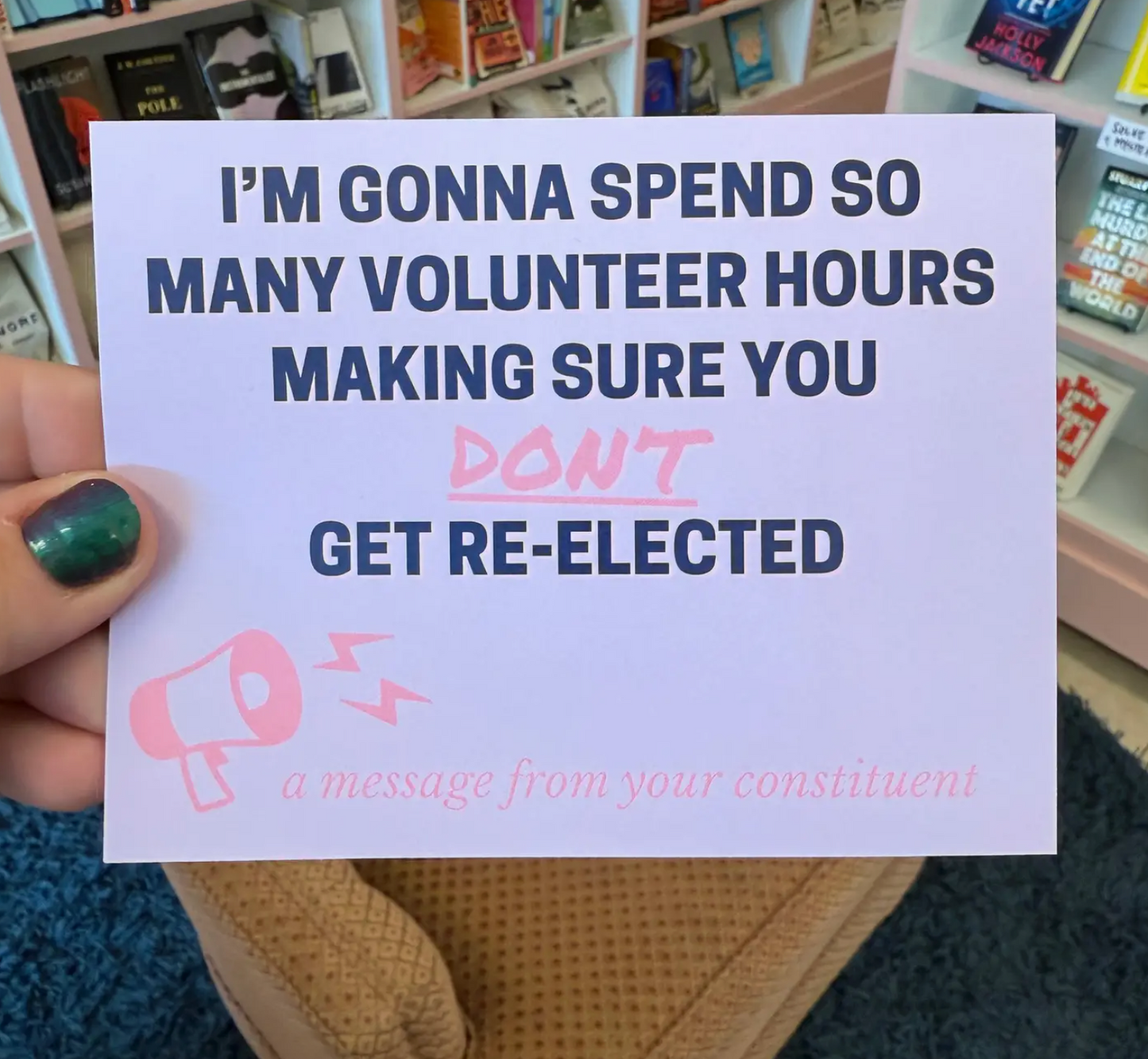 I'm Gonna Spend So Many Volunteer Hours Making Sure You Don't Get Re-elected Postcard (A Message From Your Constituent)