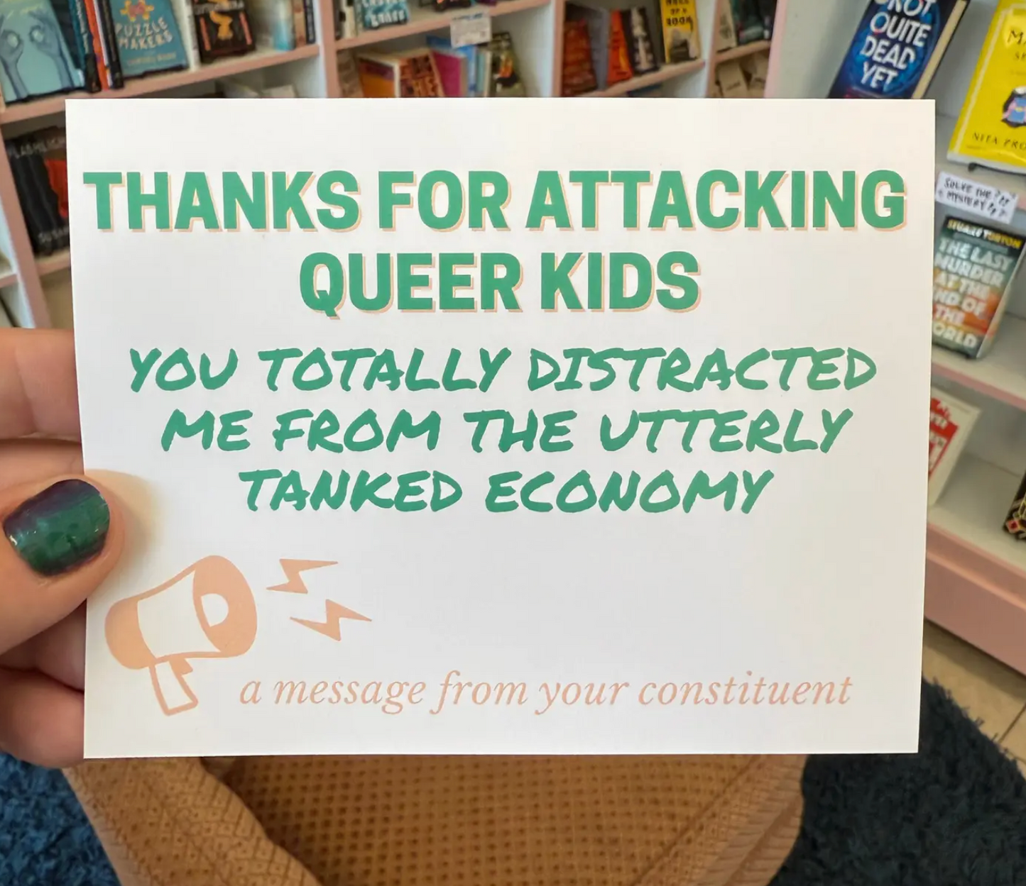 Thanks For Attacking Queer Kids You Totally Distracted Me From The Utterly Tanked Economy Postcard (A Message From Your Constituent)