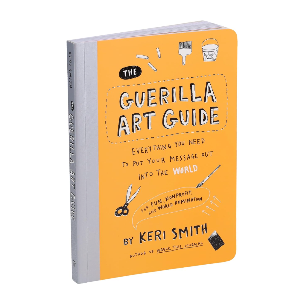 The Guerilla Art Guide: Everything You Need to Put Your Message Out into the World―For Fun, Nonprofit, and World Domination Book