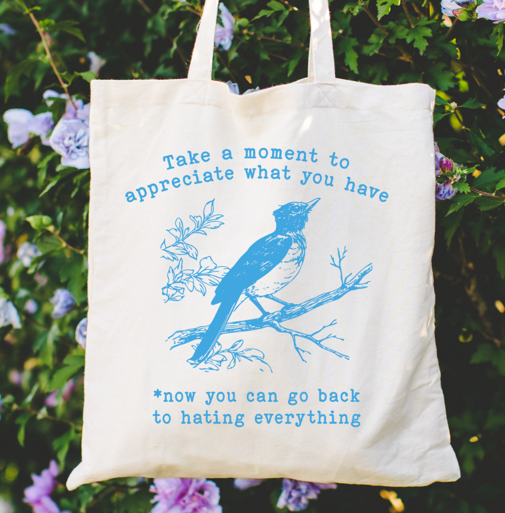 Take A Moment To Appreciate What You Have *Now You Can Go Back To Hating Everything Tote Bag