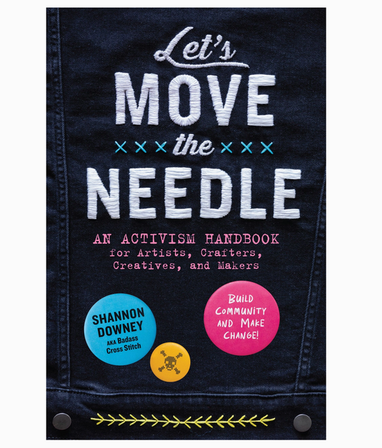 Let's Move the Needle: An Activism Handbook for Artists, Crafters, Creatives, and Makers; Build Community and Make Change! Book