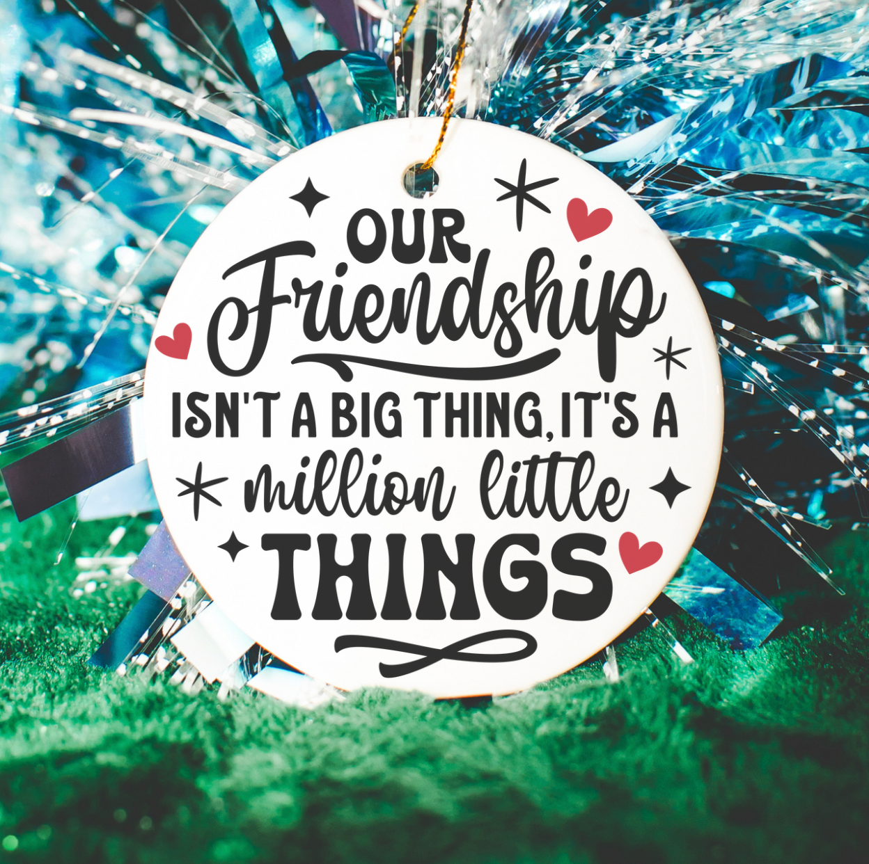 Our Friendship Isn't A Big Thing, It's A Million Little Things Ornament