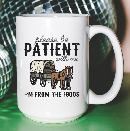 Please Be Patient With Me I'm From The 1900s 15 oz Mug