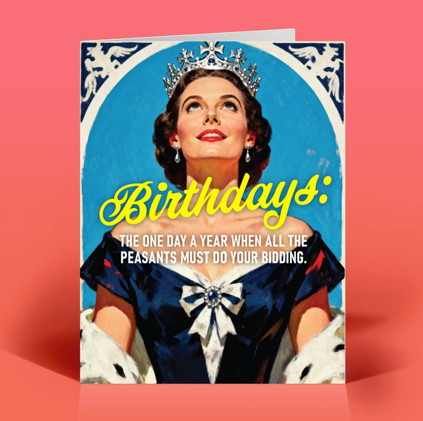 Birthdays: The One Day a Year When All The Peasants Must Do Your Bidding Card