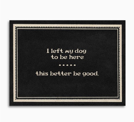 I Left My Dog To Be Here This Better Be Good Card
