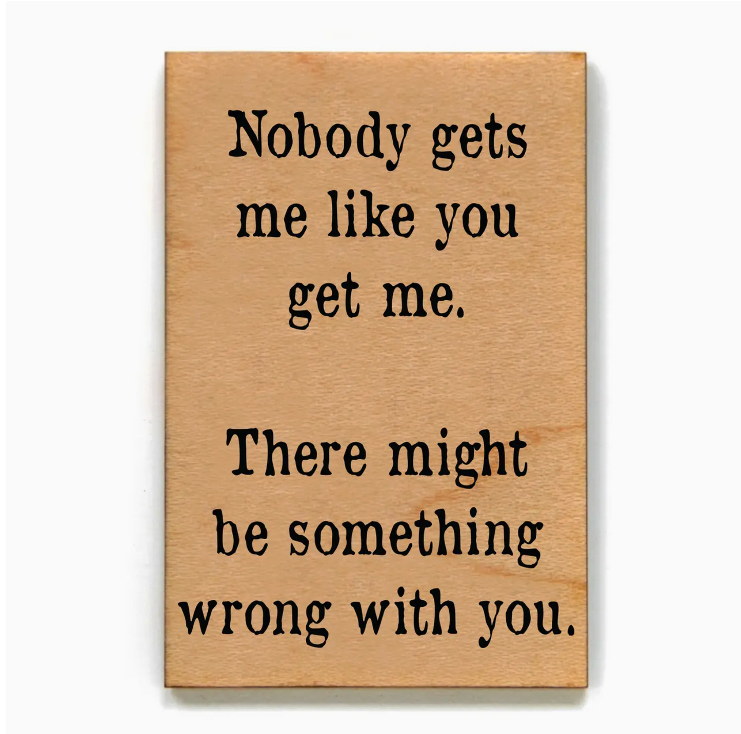 Nobody Gets Me Like You Get Me. There Might Be Something Wrong With You Magnet