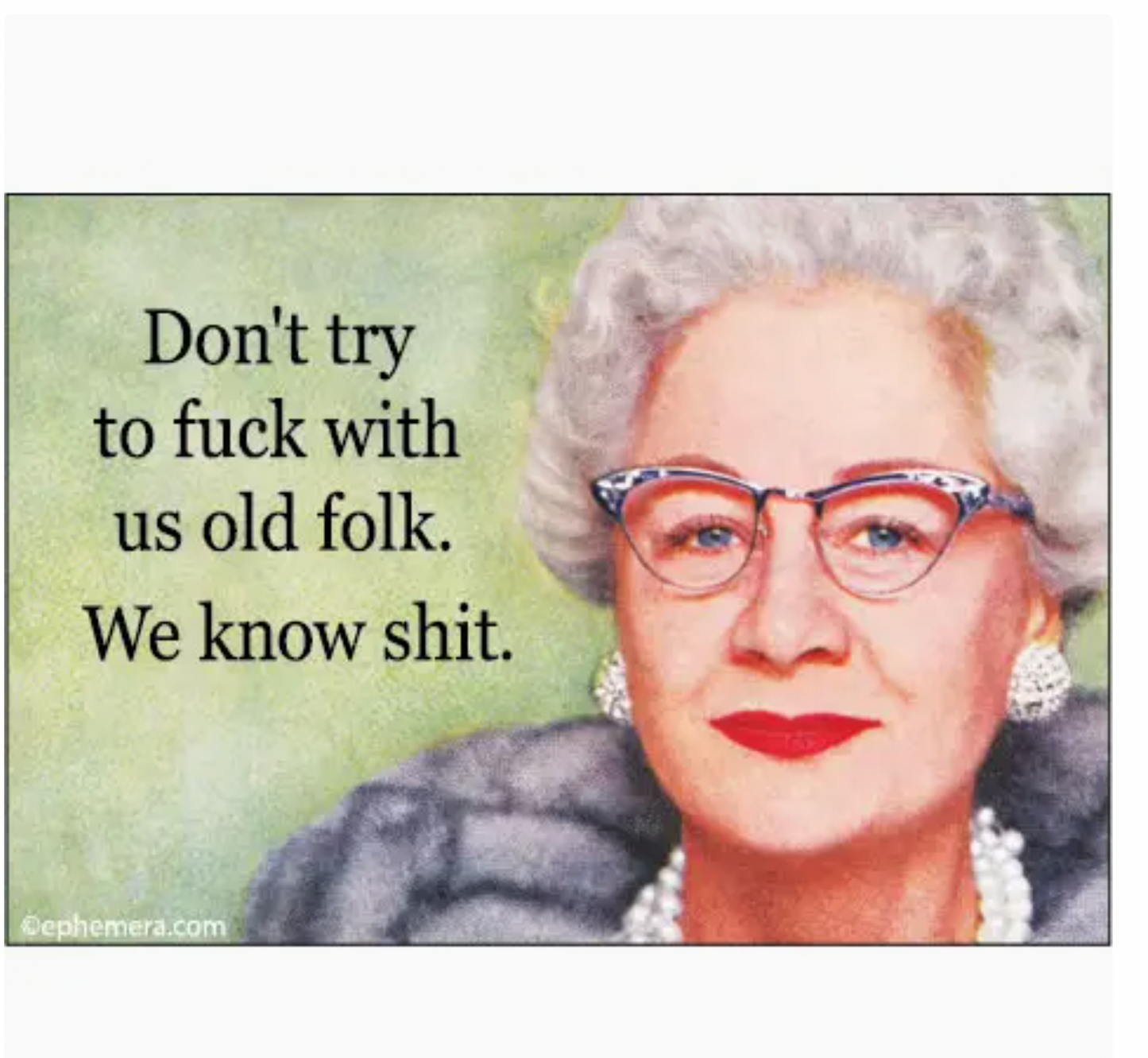 Don't Try To Fuck With Us Old Folk. We Know Shit. Magnet