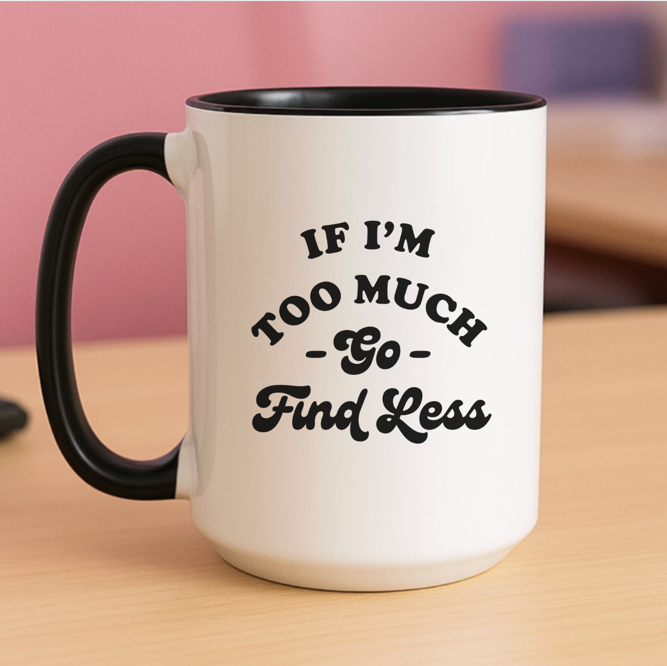 If I'm Too Much, Go Find Less 15 oz Mug