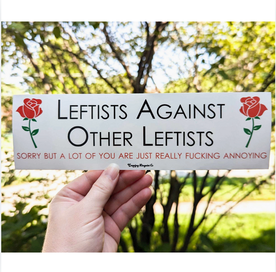 Leftists Against Other Leftists Sorry But A Lot Of You Are Just Really Fucking Annoying Bumper Sticker