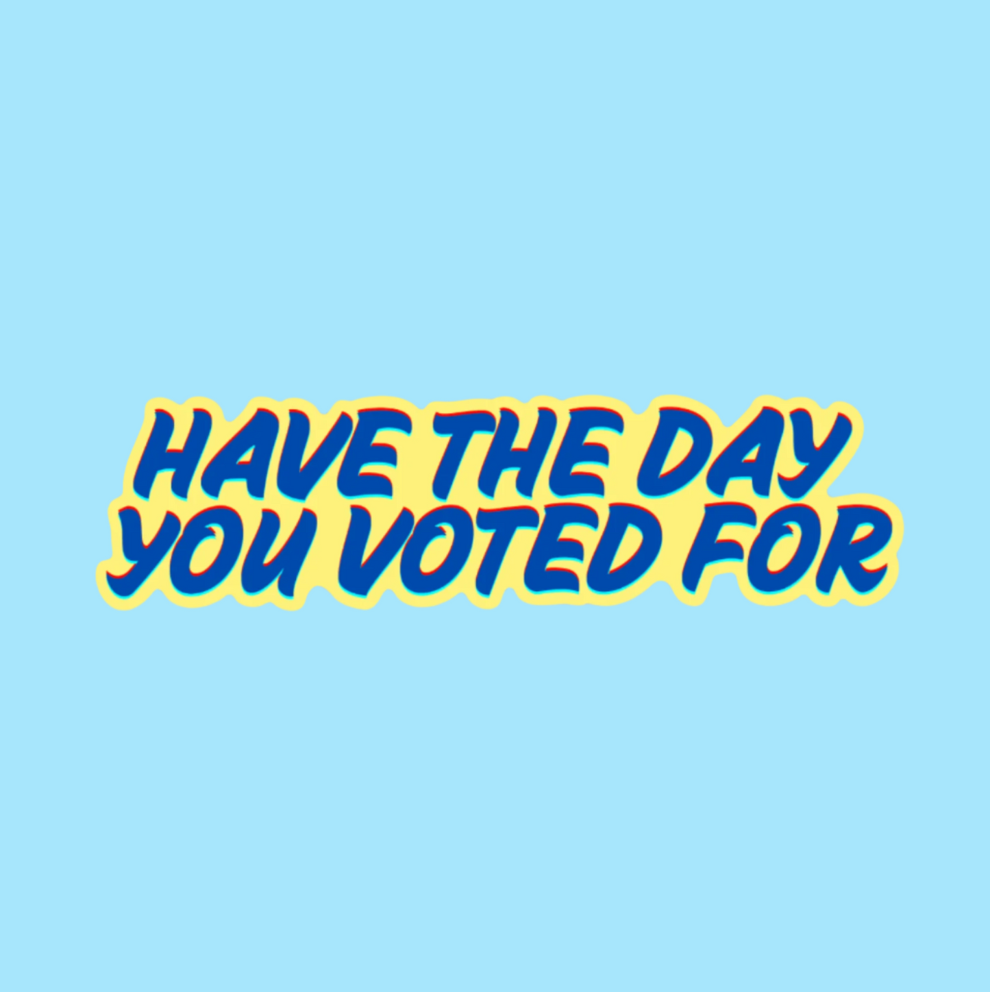 Have The Day You Voted For Bumper Sticker (2 colors available)