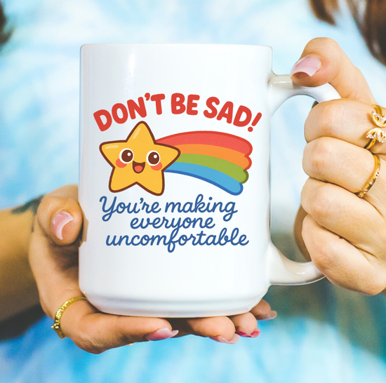 Don't Be Sad! You're Making Everyone Uncomfortable 15 oz Mug (3 colors available)