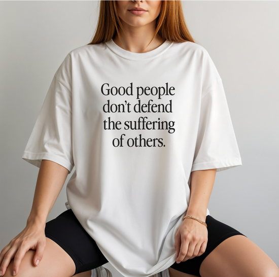 Good People Don't Defend The Suffering Of Others Unisex Tee