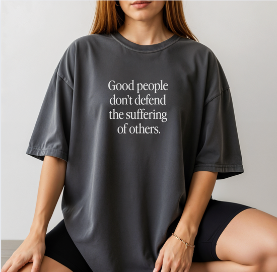 Good People Don't Defend The Suffering Of Others Unisex Tee