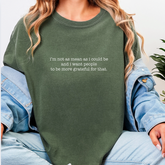 I'm Not As Mean As I Could Be And I Want People To Be More Grateful For That Unisex Tee