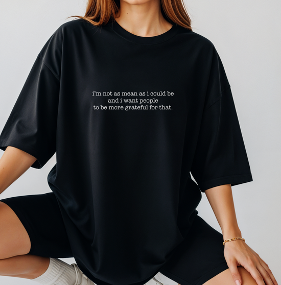 I'm Not As Mean As I Could Be And I Want People To Be More Grateful For That Unisex Tee