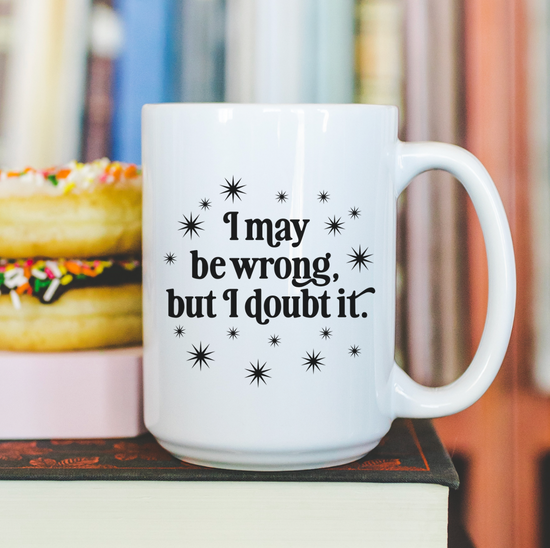 I May Be Wrong, But I Doubt It 15 oz Mug