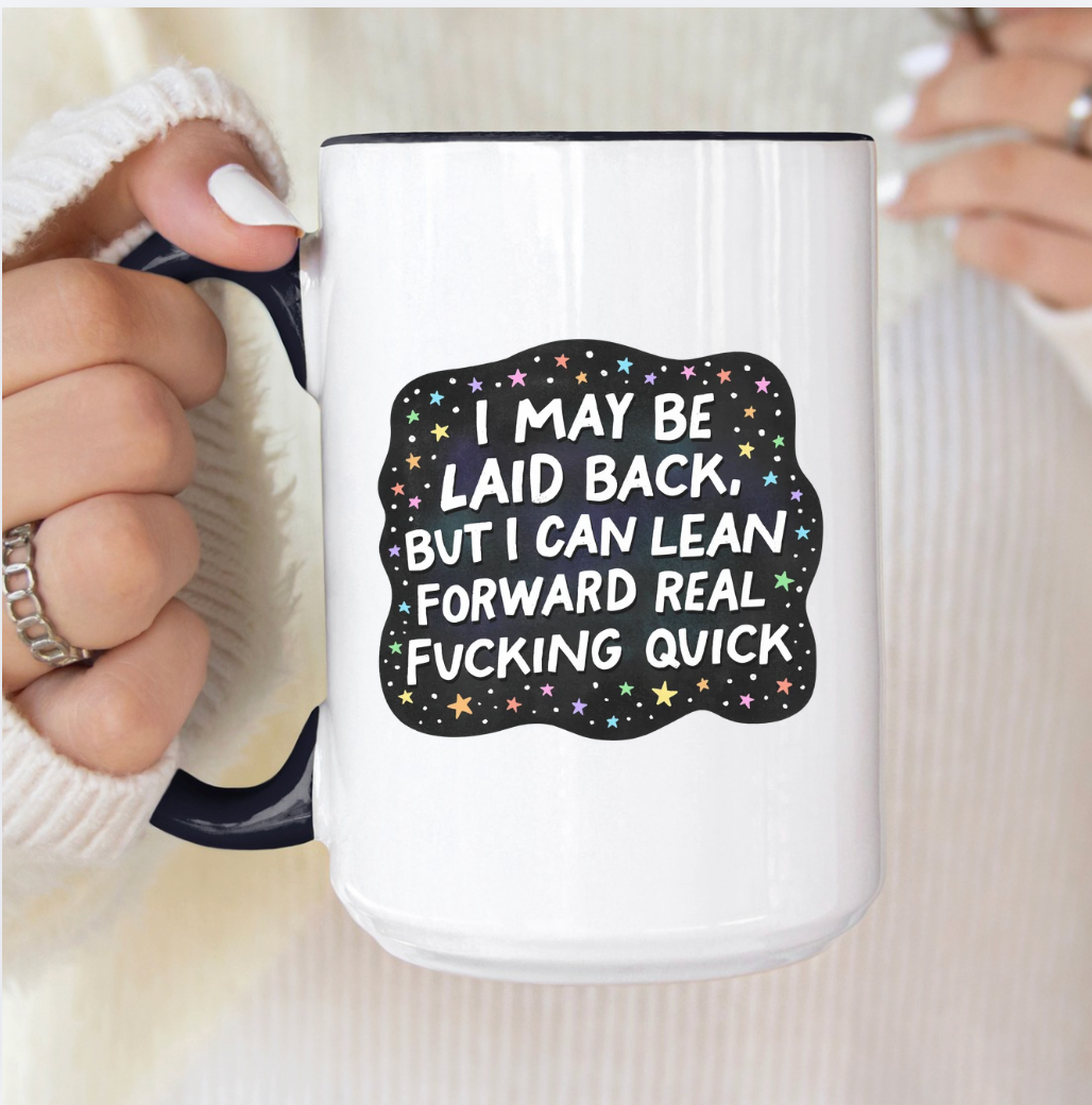 I May Be Laid Back But I Can Lean Forward Real Fucking Quick 15 oz Mug