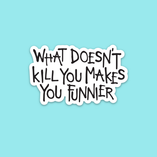 What Doesn't Kill You Makes You Funnier Sticker