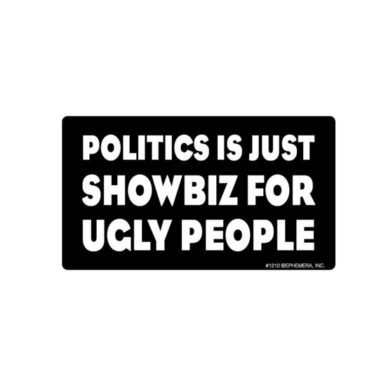 Politics Is Just Showbiz For Ugly People Sticker