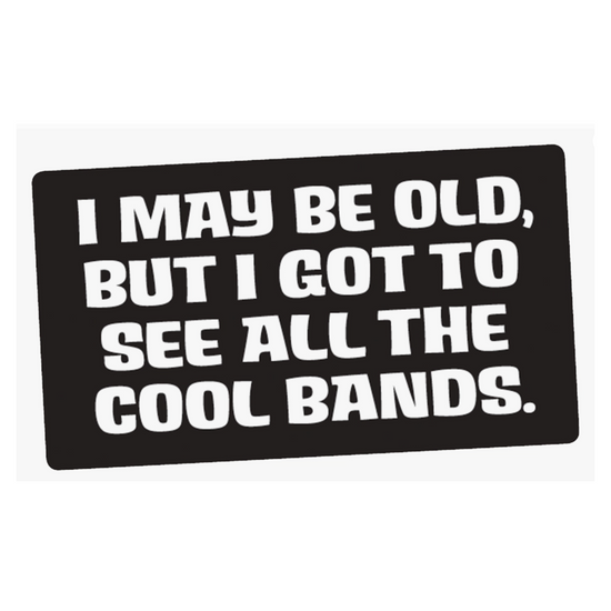 I May Be Old, But I Got To See All The Cool Bands Sticker