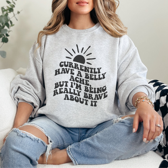 Currently Have A Belly Ache, But I'm Being Really Brave About It Unisex Sweatshirt