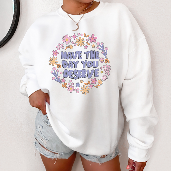 Have The Day You Deserve Unisex Sweatshirt