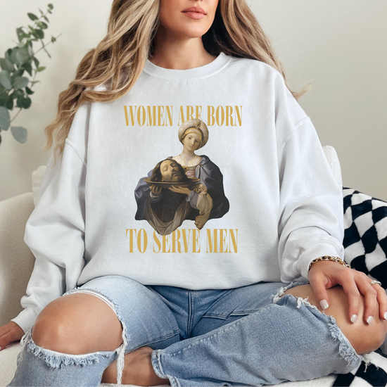 Women Are Born To Serve Men Unisex Sweatshirt (2 colors available)