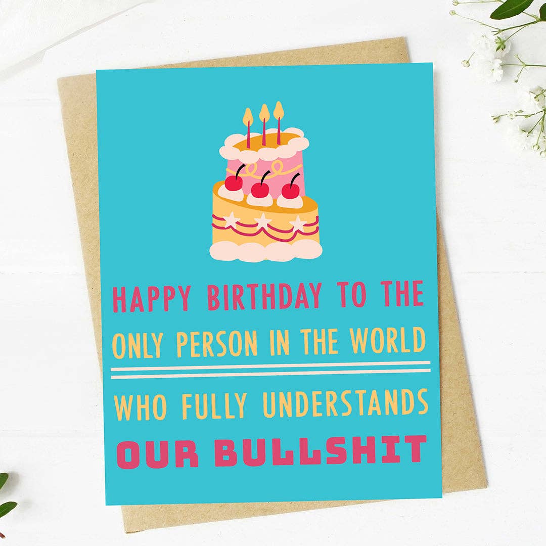 Happy Birthday To The Only Person In The World Who Understands Our Bullshit Card