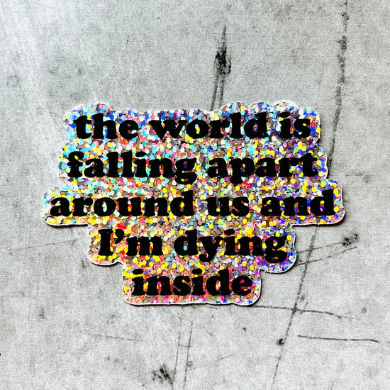 The World Is Falling Apart Around Us And I'm Dying Inside Glitter Sticker
