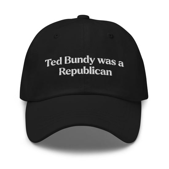 Ted Bundy Was A Republican Embroidered Dad Hat