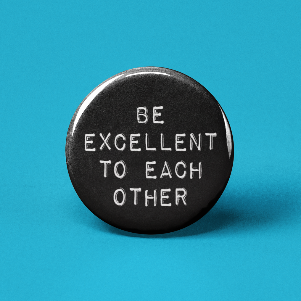 Be Excellent to Each Other Button